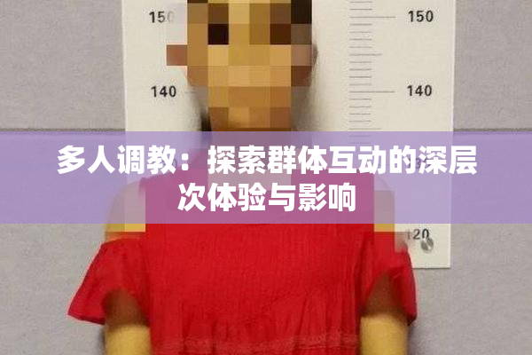 多人调教：探索群体互动的深层次体验与影响