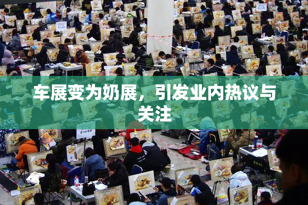车展变为奶展，引发业内热议与关注