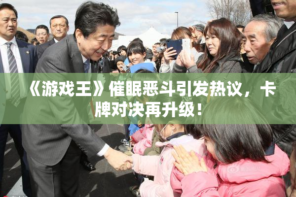 《游戏王》催眠恶斗引发热议，卡牌对决再升级！