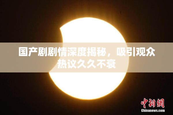国产剧剧情深度揭秘，吸引观众热议久久不衰