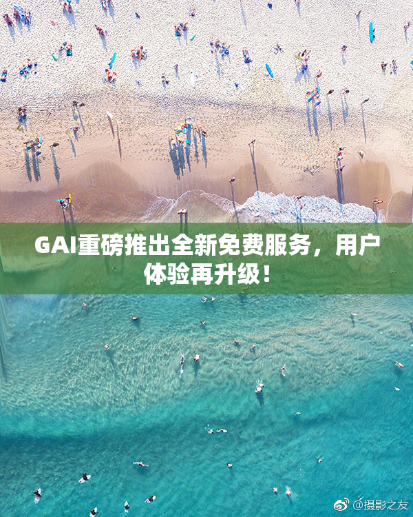 GAI重磅推出全新免费服务，用户体验再升级！