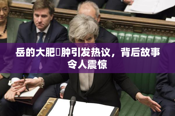 岳的大肥坹肿引发热议，背后故事令人震惊