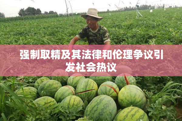 强制取精及其法律和伦理争议引发社会热议