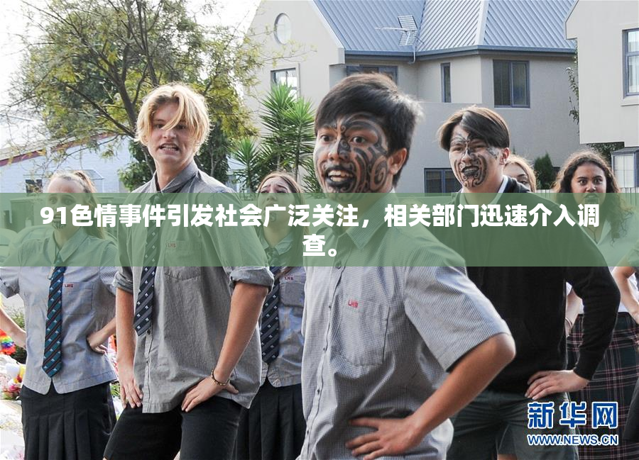 91色情事件引发社会广泛关注，相关部门迅速介入调查。