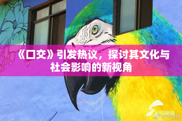 《囗交》引发热议，探讨其文化与社会影响的新视角