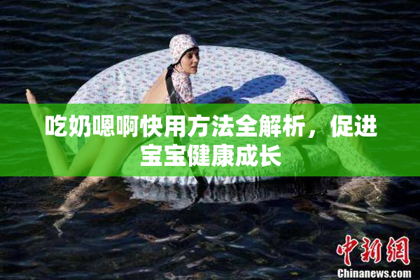 吃奶嗯啊快用方法全解析，促进宝宝健康成长
