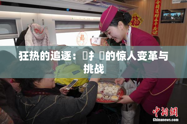 狂热的追逐：喿扌畐的惊人变革与挑战
