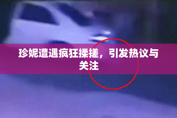 珍妮遭遇疯狂揉搓，引发热议与关注