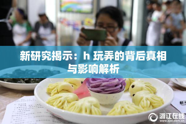 新研究揭示：h 玩弄的背后真相与影响解析