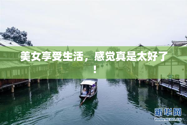 美女享受生活，感觉真是太好了！