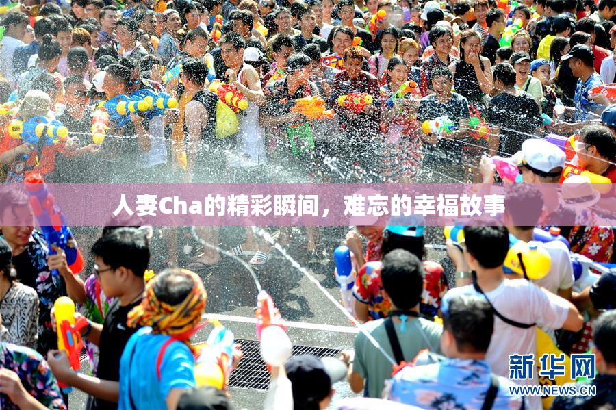 人妻Cha的精彩瞬间，难忘的幸福故事