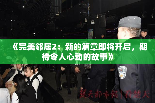 《完美邻居2：新的篇章即将开启，期待令人心动的故事》