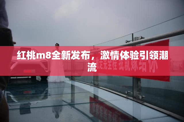 红桃m8全新发布，激情体验引领潮流