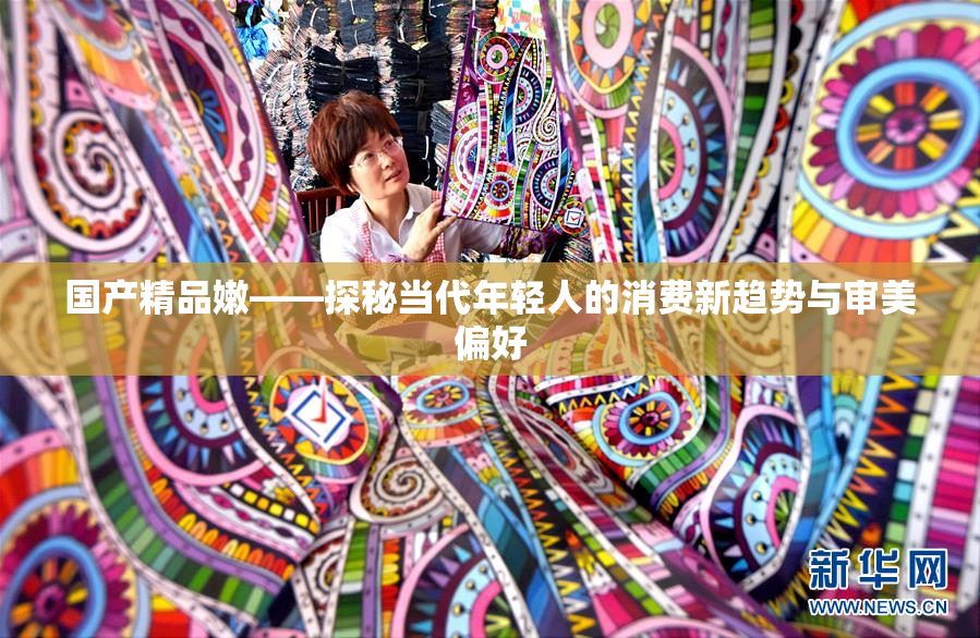 国产精品嫩——探秘当代年轻人的消费新趋势与审美偏好