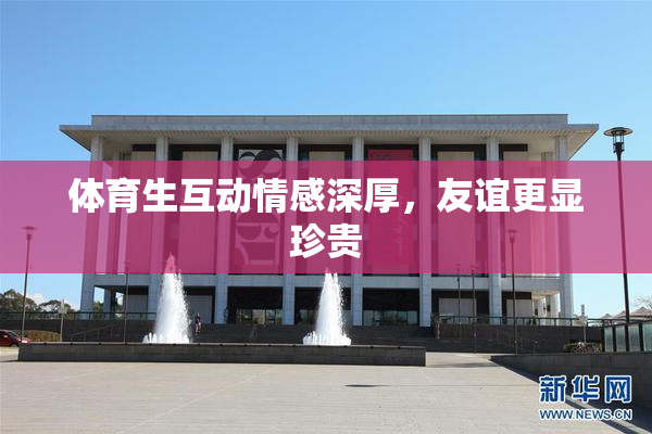 体育生互动情感深厚，友谊更显珍贵