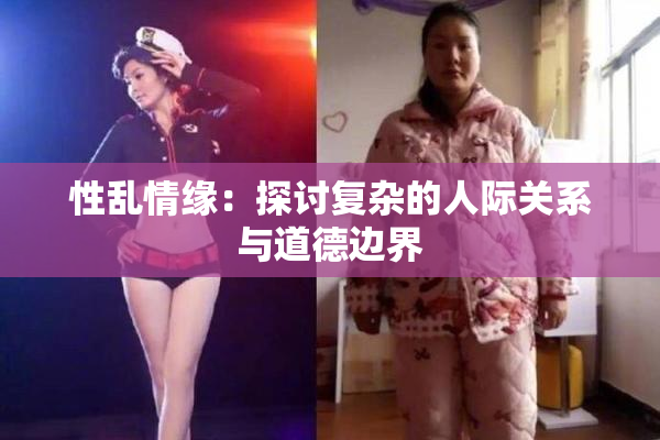 性乱情缘：探讨复杂的人际关系与道德边界