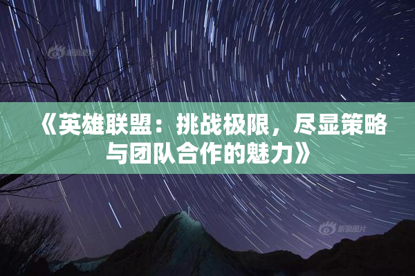 《英雄联盟：挑战极限，尽显策略与团队合作的魅力》