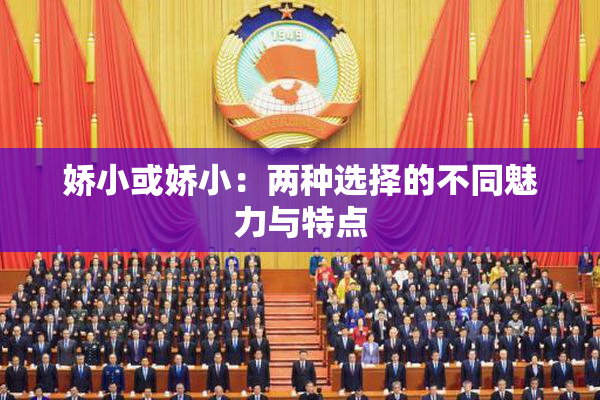 娇小或娇小：两种选择的不同魅力与特点