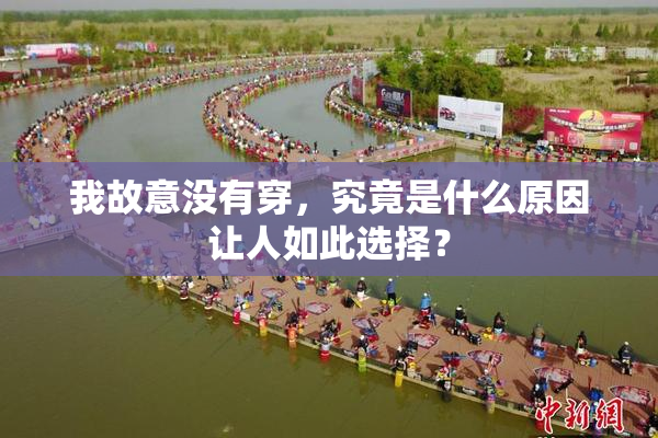 我故意没有穿，究竟是什么原因让人如此选择？