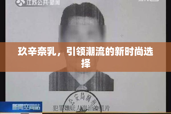玖辛奈乳，引领潮流的新时尚选择