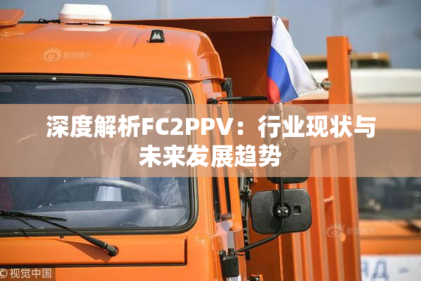 深度解析FC2PPV：行业现状与未来发展趋势