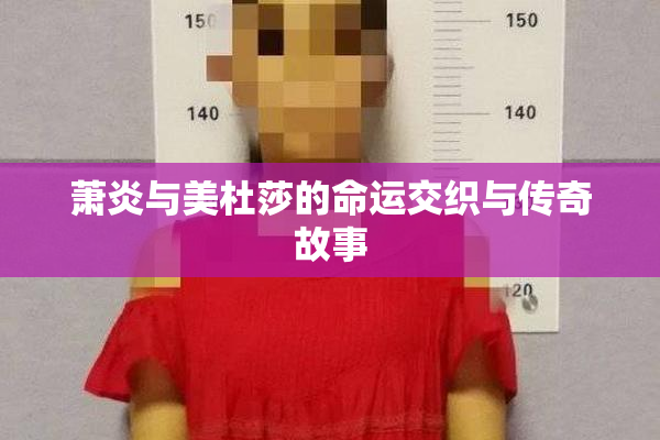 萧炎与美杜莎的命运交织与传奇故事