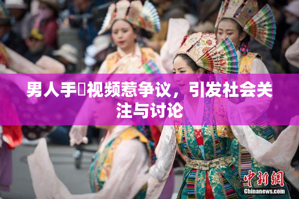 男人手婬视频惹争议，引发社会关注与讨论