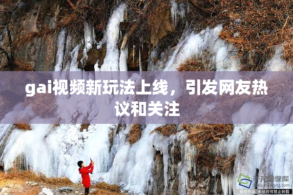 gai视频新玩法上线，引发网友热议和关注