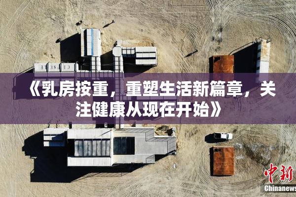 《乳房按重，重塑生活新篇章，关注健康从现在开始》