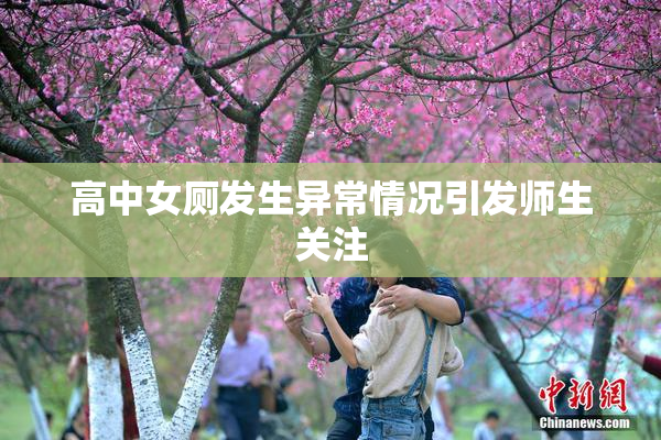 高中女厕发生异常情况引发师生关注