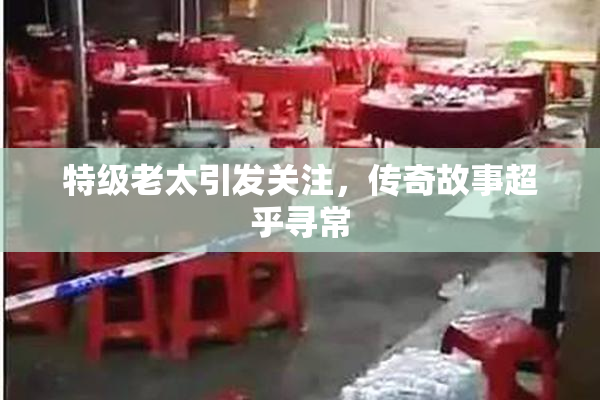 特级老太引发关注，传奇故事超乎寻常