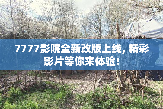 7777影院全新改版上线, 精彩影片等你来体验！