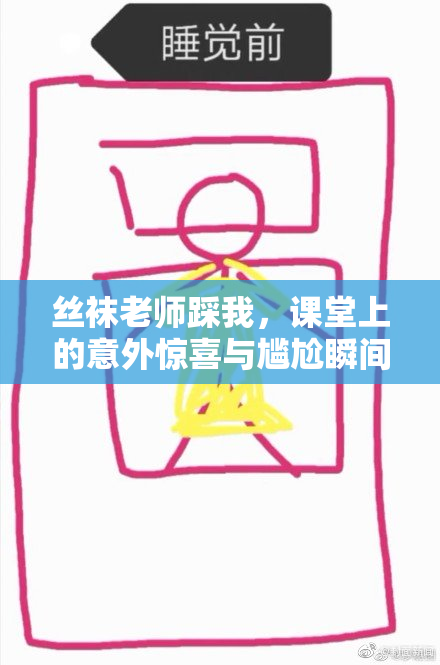 丝袜老师踩我，课堂上的意外惊喜与尴尬瞬间