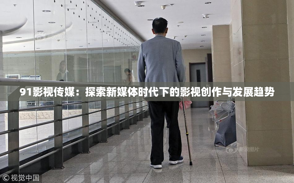 91影视传媒：探索新媒体时代下的影视创作与发展趋势