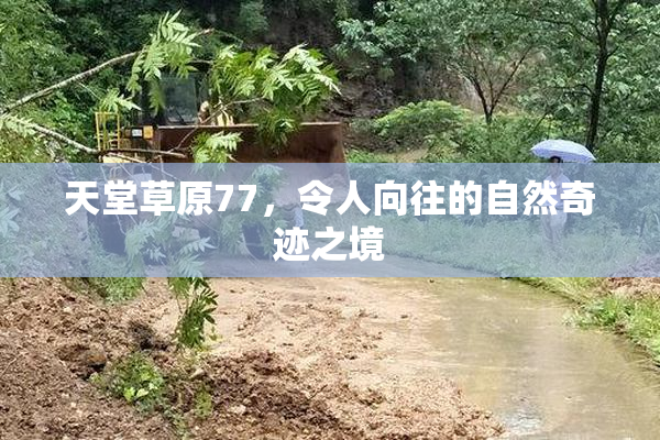 天堂草原77，令人向往的自然奇迹之境
