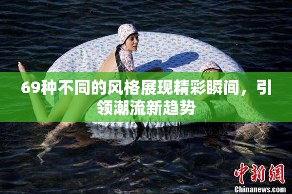 69种不同的风格展现精彩瞬间，引领潮流新趋势