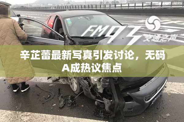 辛芷蕾最新写真引发讨论，无码A成热议焦点