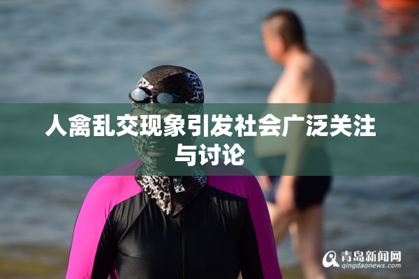 人禽乱交现象引发社会广泛关注与讨论