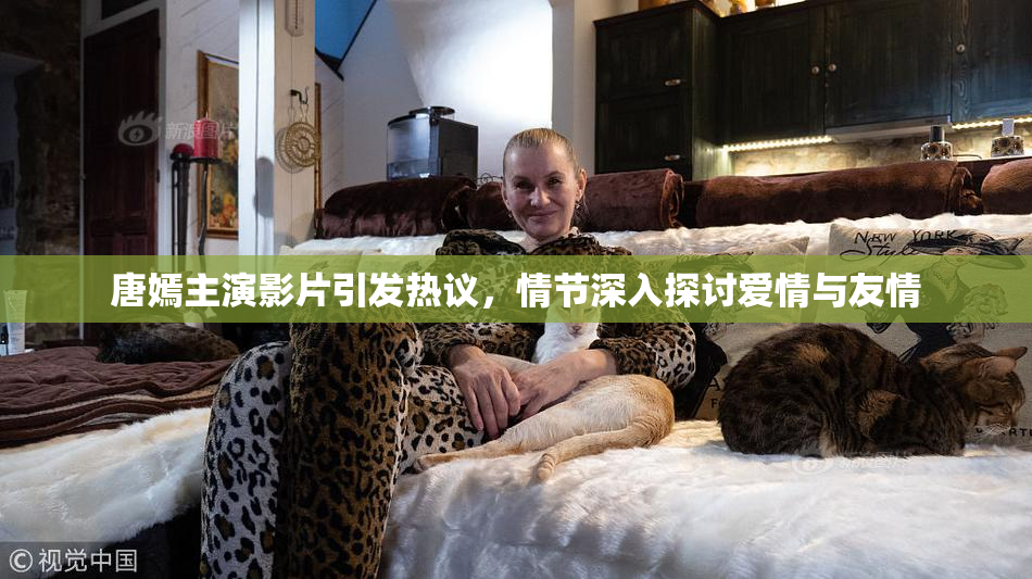 唐嫣主演影片引发热议，情节深入探讨爱情与友情