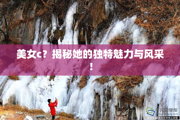 美女c？揭秘她的独特魅力与风采！