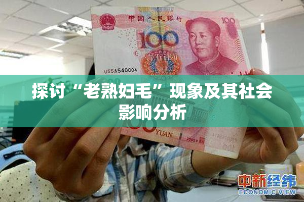 探讨“老熟妇毛”现象及其社会影响分析