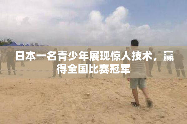 日本一名青少年展现惊人技术，赢得全国比赛冠军