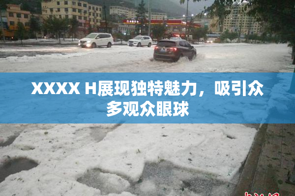 XXXX H展现独特魅力，吸引众多观众眼球