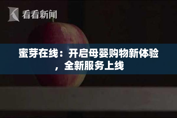 蜜芽在线：开启母婴购物新体验，全新服务上线