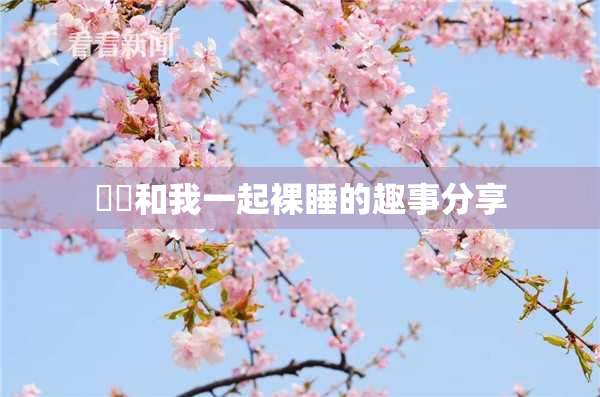 妺妺和我一起裸睡的趣事分享
