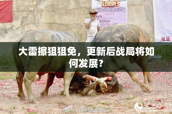 大雷擦狙狙免，更新后战局将如何发展？
