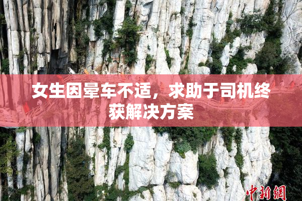 女生因晕车不适，求助于司机终获解决方案