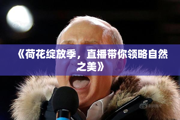 《荷花绽放季，直播带你领略自然之美》