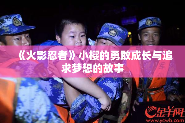 《火影忍者》小樱的勇敢成长与追求梦想的故事