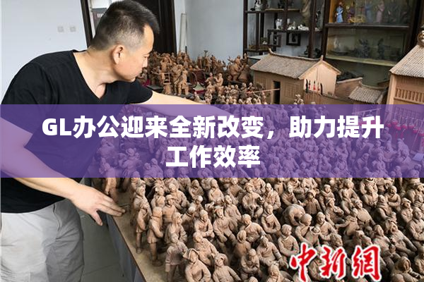 GL办公迎来全新改变，助力提升工作效率
